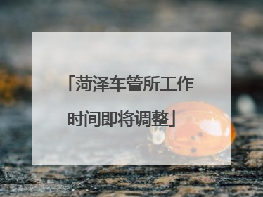 菏泽车管所工作时间即将调整