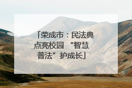 荣成市：民法典点亮校园 “智慧普法”护成长
