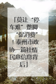 莫让“停车难”蹩脚“促消费”！泰州市政协一篇社情民意信息背后