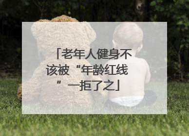 老年人健身不该被“年龄红线”一拒了之