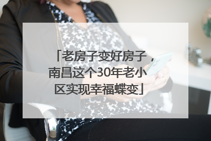老房子变好房子，南昌这个30年老小区实现幸福蝶变