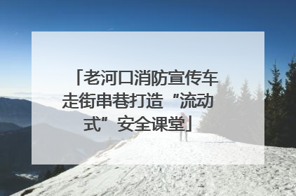 老河口消防宣传车走街串巷打造“流动式”安全课堂