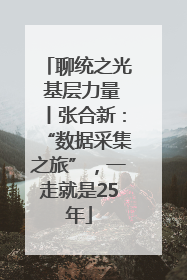 聊统之光 基层力量丨张合新：“数据采集之旅”，一走就是25年