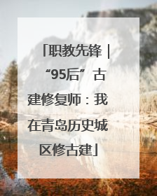 职教先锋｜“95后”古建修复师：我在青岛历史城区修古建