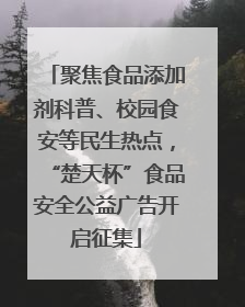聚焦食品添加剂科普、校园食安等民生热点，“楚天杯”食品安全公益广告开启征集