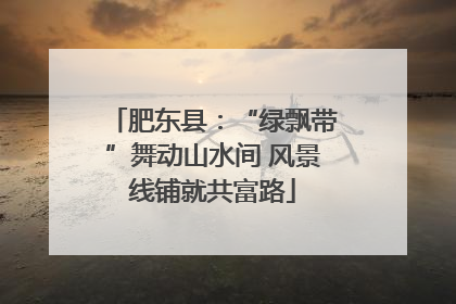 肥东县：“绿飘带”舞动山水间 风景线铺就共富路
