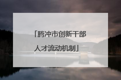 腾冲市创新干部人才流动机制