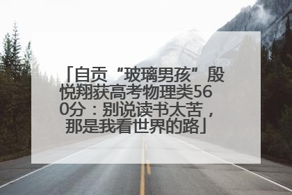 自贡“玻璃男孩”殷悦翔获高考物理类560分：别说读书太苦，那是我看世界的路