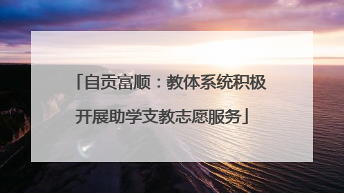 自贡富顺：教体系统积极开展助学支教志愿服务