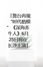 舞台再现“时代楷模”《深海养牛人》6月25日将在长沙上演