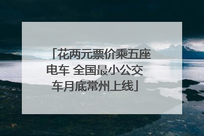花两元票价乘五座电车 全国最小公交车月底常州上线