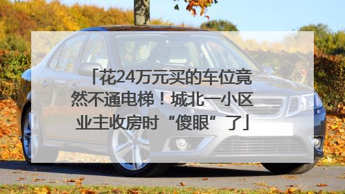 花24万元买的车位竟然不通电梯！城北一小区业主收房时“傻眼”了