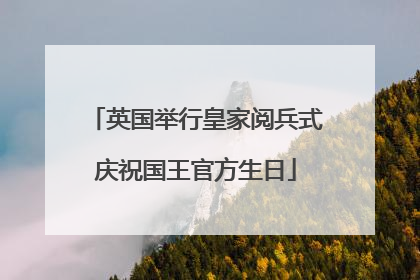 英国举行皇家阅兵式庆祝国王官方生日