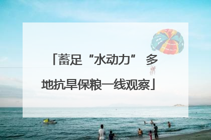 蓄足“水动力” 多地抗旱保粮一线观察