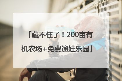 藏不住了！200亩有机农场+免费遛娃乐园