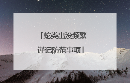 蛇类出没频繁 谨记防范事项