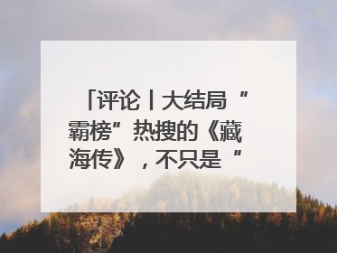 评论丨大结局“霸榜”热搜的《藏海传》，不只是“肖战变了”
