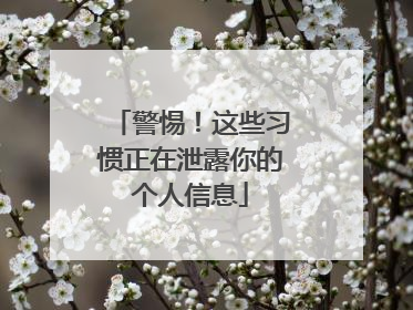 警惕！这些习惯正在泄露你的个人信息