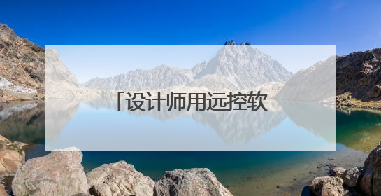 设计师用远控软件怎么选？对比四款远控软件