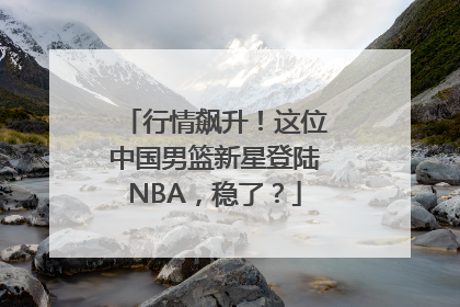 行情飙升！这位中国男篮新星登陆NBA，稳了？