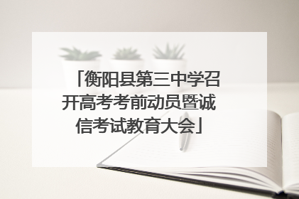 衡阳县第三中学召开高考考前动员暨诚信考试教育大会