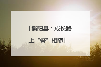 衡阳县：成长路上“警”相随
