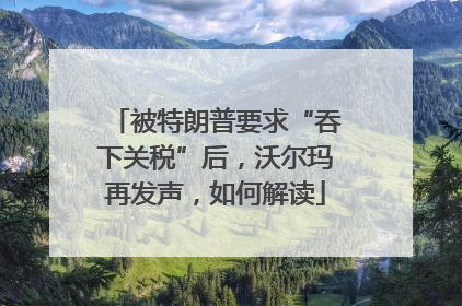 被特朗普要求“吞下关税”后，沃尔玛再发声，如何解读