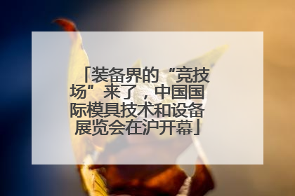 装备界的“竞技场”来了，中国国际模具技术和设备展览会在沪开幕