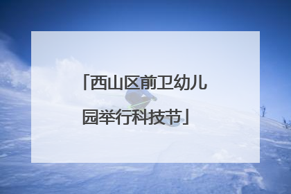西山区前卫幼儿园举行科技节