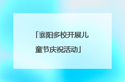 襄阳多校开展儿童节庆祝活动