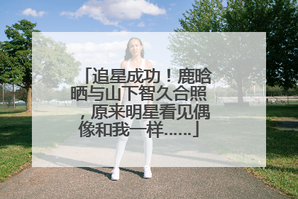 追星成功！鹿晗晒与山下智久合照，原来明星看见偶像和我一样……