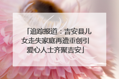 追踪报道：吉安县儿女走失家庭再遭重创引爱心人士齐聚吉安