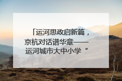 运河思政启新篇，京杭对话谱华章——运河城市大中小学“运河思政”一体化联合体在京成立