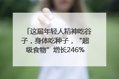 这届年轻人精神吃谷子，身体吃种子，“超级食物”增长246%｜变革618