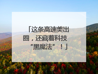 这条高速美出圈，还藏着科技“黑魔法”！