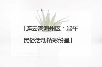 连云港海州区：端午民俗活动精彩纷呈