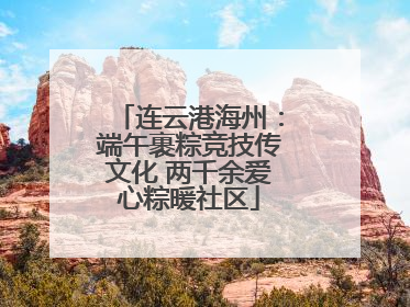 连云港海州：端午裹粽竞技传文化 两千余爱心粽暖社区