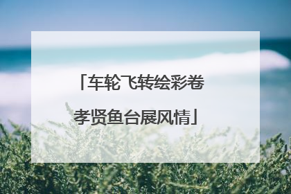 车轮飞转绘彩卷 孝贤鱼台展风情