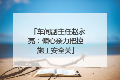车间副主任赵永亮：倾心亲力把控施工安全关