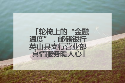 轮椅上的“金融温度”，邮储银行英山县支行营业部真情服务暖人心