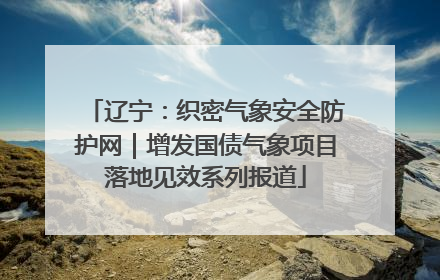 辽宁：织密气象安全防护网｜增发国债气象项目落地见效系列报道