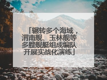 辗转多个海域，渭南舰、玉林舰等多艘舰艇组成编队开展实战化演练