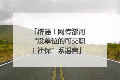 辟谣！网传漯河“没单位的可交职工社保”系谣言
