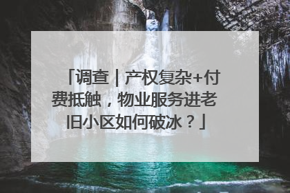 调查｜产权复杂+付费抵触，物业服务进老旧小区如何破冰？