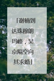 谢楠到达珠穆朗玛峰，吴京隔空向其求婚