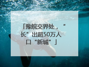 豫皖交界处，“长”出超50万人口“新城”
