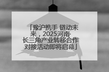 豫沪携手 链动未来，2025河南·长三角产业转移合作对接活动即将启幕