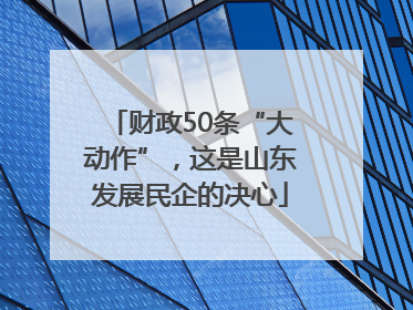 财政50条“大动作”，这是山东发展民企的决心