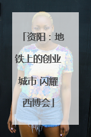 资阳：地铁上的创业城市 闪耀西博会