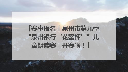 赛事报名丨泉州市第九季“泉州银行‘花蜜杯’”儿童朗读赛，开赛啦！